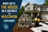 Who Gets the House in a Divorce in Wisconsin: 2026 Guide